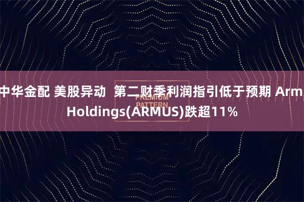 中华金配 美股异动  第二财季利润指引低于预期 Arm Holdings(ARMUS)跌超11%