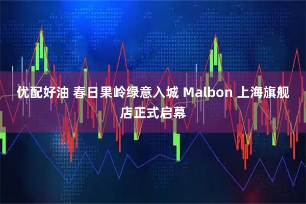 优配好油 春日果岭绿意入城 Malbon 上海旗舰店正式启幕