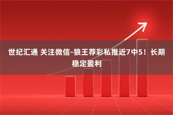 世纪汇通 关注微信-狼王荐彩私推近7中5！长期稳定盈利