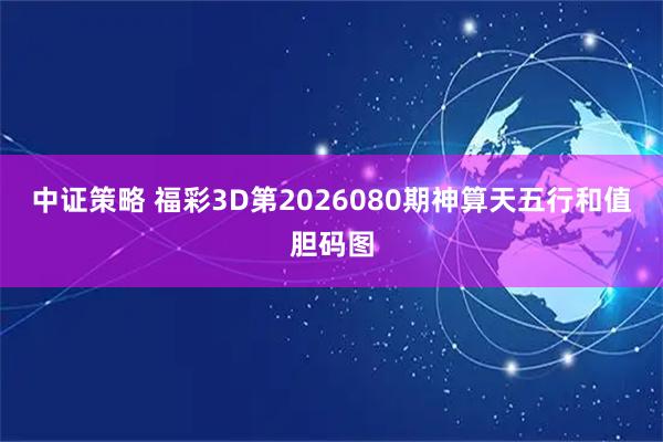 中证策略 福彩3D第2026080期神算天五行和值胆码图