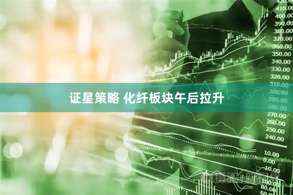 证星策略 化纤板块午后拉升